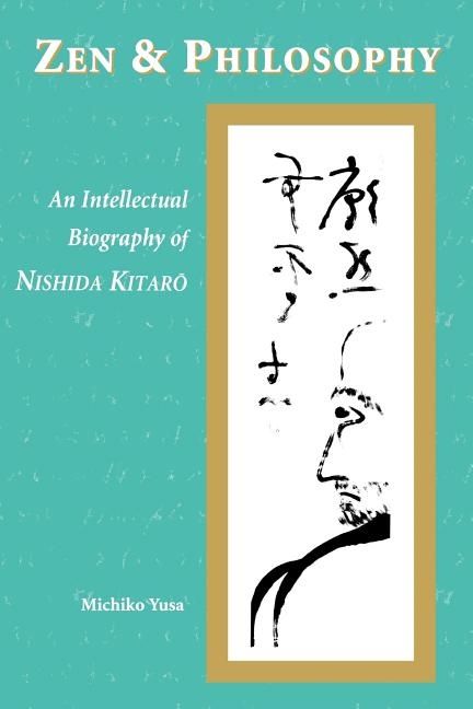 Zen and philosophy - an intellectual biography of nishida kitaro