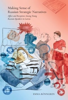 Making sense of russian strategic narratives : affect and reception among young russian speakers in Latvia