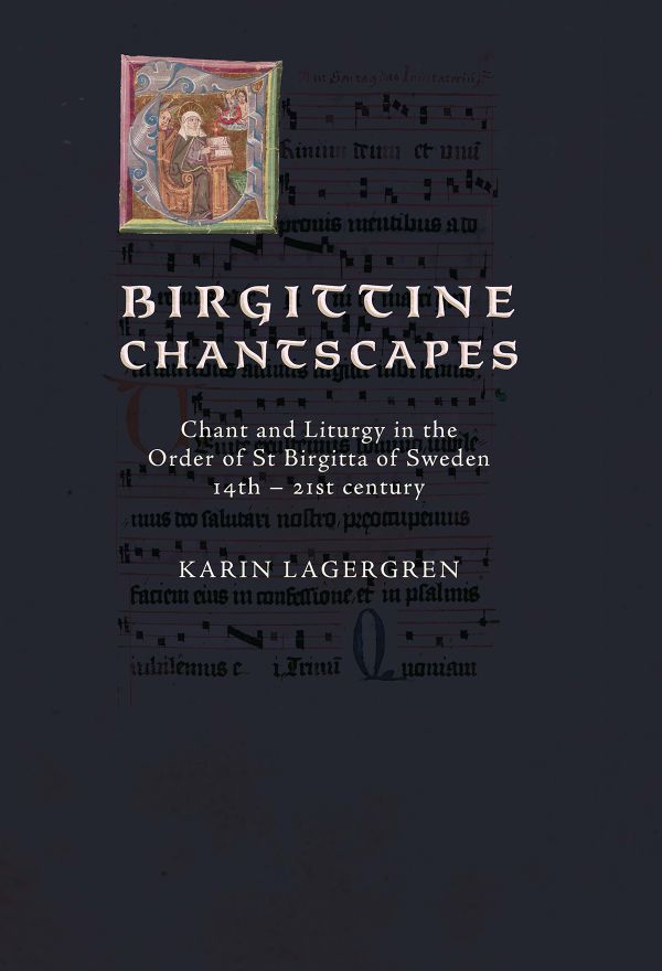 Birgittine Chantscapes : chant and liturgy in the order of St Birgitta of Sweden14th – 21st century