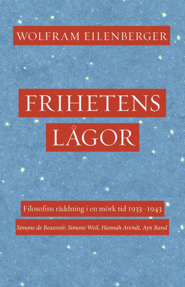 Frihetens lågor : filosofins räddning i en mörk tid 1933–1943. Simone de Beauvoir, Simone Weil, Hannah Arendt, Ayn Rand