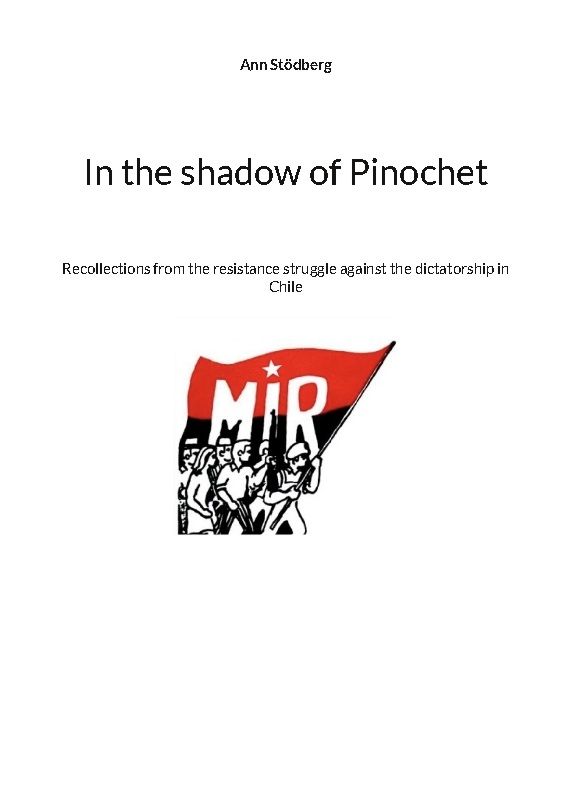 In the shadow of Pinochet : Recollections from the resistance struggle against the dictatorship in Chile