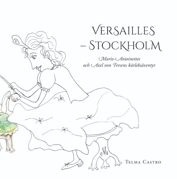 Versailles – Stockholm : Marie-Antoinettes och Axel von Fersens kärleksäventyr