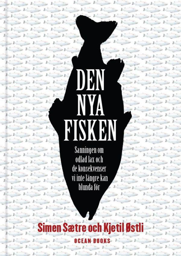 Den nya fisken : sanningen om odlad lax och de konsekvenser vi inte längre kan blunda för